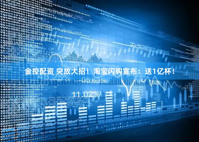 金控配资 突放大招！淘宝闪购宣布：送1亿杯！