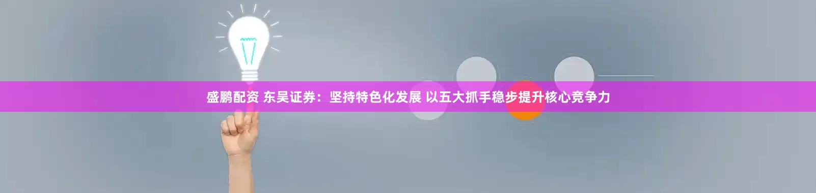 盛鹏配资 东吴证券：坚持特色化发展 以五大抓手稳步提升核心竞争力