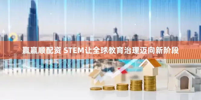 赢赢顺配资 STEM让全球教育治理迈向新阶段