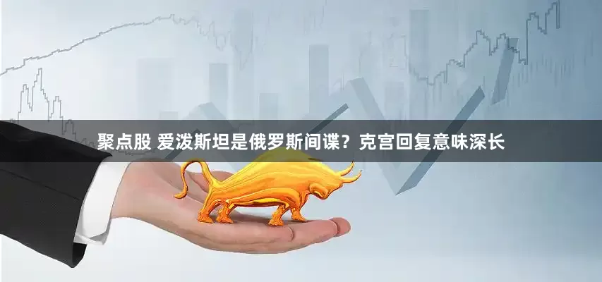 聚点股 爱泼斯坦是俄罗斯间谍？克宫回复意味深长