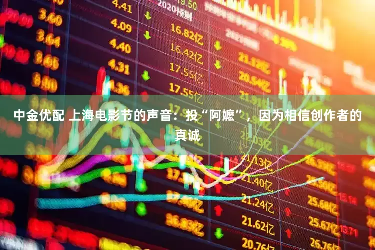 中金优配 上海电影节的声音：投“阿嬷”，因为相信创作者的真诚